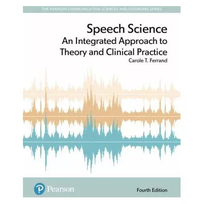 Speech Science : An Integrated Approach to Theory and Clinical Practice