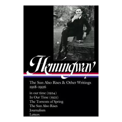 Ernest Hemingway: the Sun Also Rises &amp; Other Writings 1918-1926 (LOA #334)